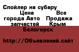 Спойлер на субару 96031AG000 › Цена ­ 6 000 - Все города Авто » Продажа запчастей   . Крым,Белогорск